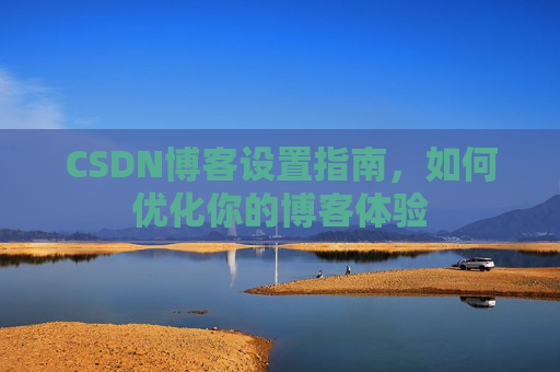 CSDN博客设置指南，如何优化你的博客体验