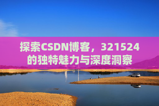 探索CSDN博客,321524的独特魅力与深度洞察