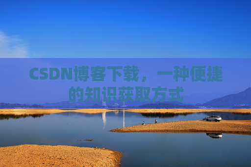 CSDN博客下载，一种便捷的知识获取方式